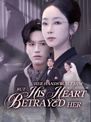 Her Hands Built Him, but His Heart Betrayed Her poster