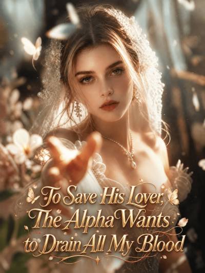 To Save His Lover, The Alpha Wants to Drain All My Blood poster