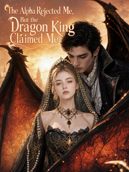 The Alpha Rejected Me, But the Dragon King Claimed Me poster